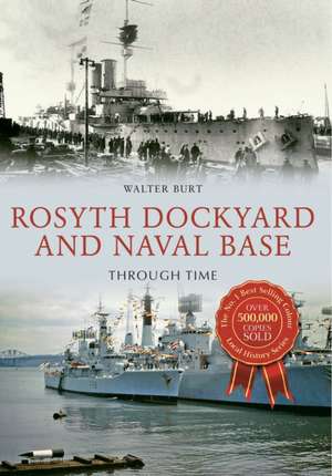 Rosyth Dockyard and Naval Base Through Time de Walter Burt