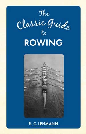 The Classic Guide to Rowing de R. C. Lehmann