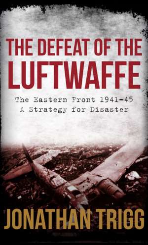 The Defeat of the Luftwaffe de Jonathan Trigg