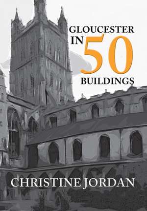 Jordan, C: Gloucester in 50 Buildings de Christine Jordan