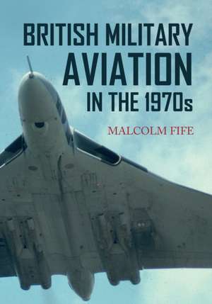 British Military Aviation in the 1970s de Malcolm Fife