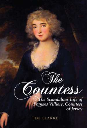 The Countess: The Scandalous Life of Frances Villiers, Countess of Jersey de Tim Clarke