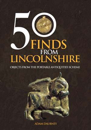 50 Finds from Lincolnshire de Adam Daubney