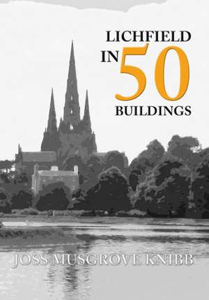 Musgrove Knibb, J: Lichfield in 50 Buildings de Joss Musgrove Knibb