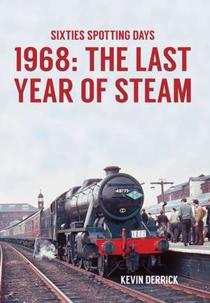 Sixties Spotting Days 1968 The Last Year of Steam de Kevin Derrick