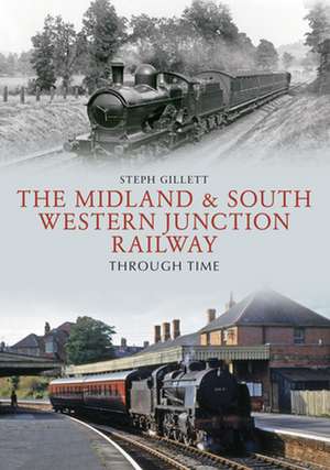 The Midland & South Western Junction Railway Through Time de Steph Gillett