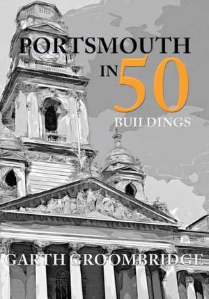 Portsmouth in 50 Buildings de Garth Groombridge