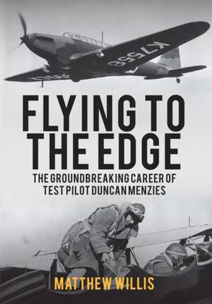 Flying to the Edge: The Groundbreaking Career of Test Pilot Duncan Menzies de Matthew Willis