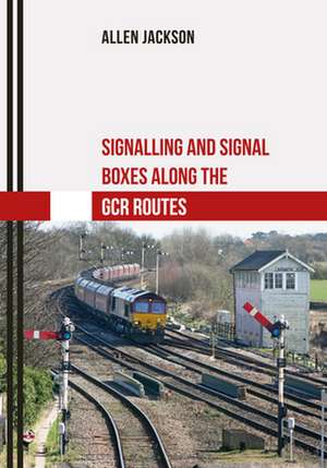 Signalling and Signal Boxes Along the Gcr Routes de Allen Jackson