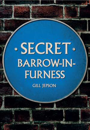 Secret Barrow-In-Furness de Gill Jepson