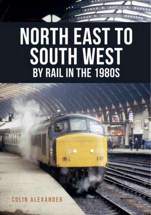 North East to South West by Rail in the 1980s de Colin Alexander