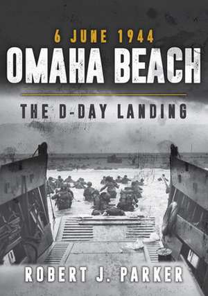 Omaha Beach 6 June 1944: The D-Day Landing de Robert J. Parker