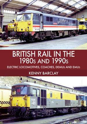 British Rail in the 1980s and 1990s: Electric Locomotives, Coaches, Demu and Emus de Kenny Barclay