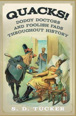 Quacks!: Dodgy Doctors and Foolish Fads Throughout History de S. D. Tucker