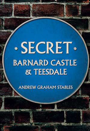 Secret Barnard Castle & Teesdale de Andrew Graham Stables