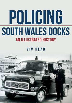 Policing South Wales Docks: An Illustrated History de Viv Head