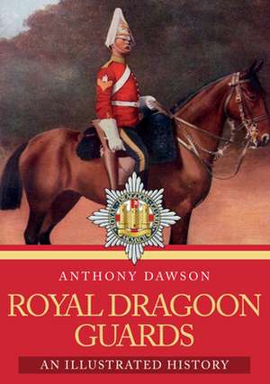 Royal Dragoon Guards: An Illustrated History de Anthony Dawson