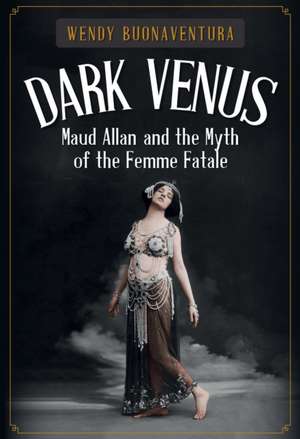 Dark Venus: Maud Allan and the Myth of the Femme Fatale de Wendy Buonaventura