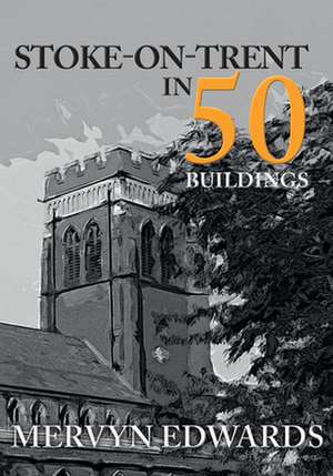 Stoke-On-Trent in 50 Buildings de Mervyn Edwards