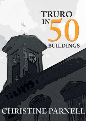 Truro in 50 Buildings de Christine Parnell