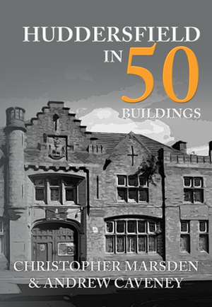 Huddersfield in 50 Buildings de Andrew Caveney