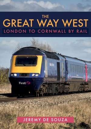 The Great Way West: London to Cornwall by Rail de Jeremy De Souza