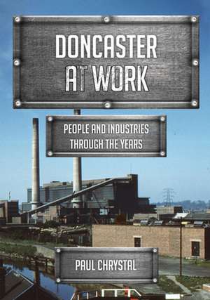 Doncaster at Work: People and Industries Through the Years de Paul Chrystal