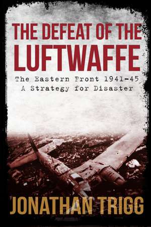 The Defeat of the Luftwaffe de Jonathan Trigg