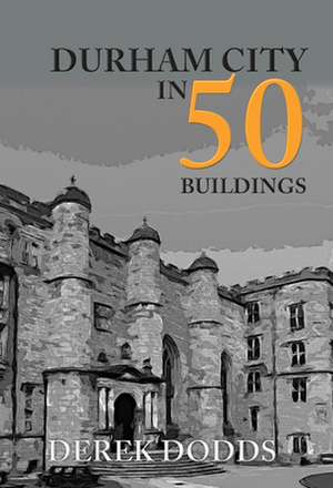 Durham City in 50 Buildings de Derek Dodds