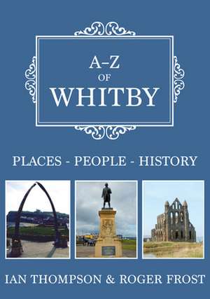 A-Z of Whitby: Places-People-History de Ian Thompson