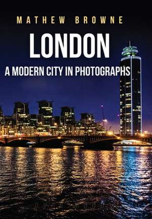 London: A Modern City in Photographs de Mathew Browne