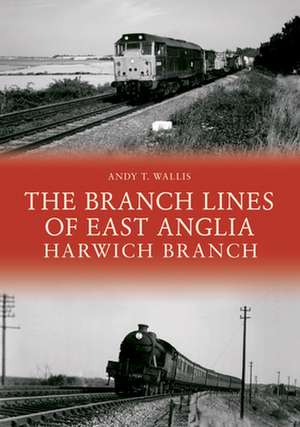 The Branch Lines of East Anglia: Harwich Branch de Andy T. Wallis