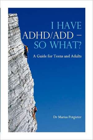 I Have ADHD/Add - So What? a Guide for Teens and Adults de Marius Potgieter