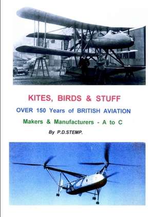 Kites, Birds & Stuff - Over 150 Years of British Aviation - Makers & Manufacturers - Volume 1 - A to C de P. D. Stemp