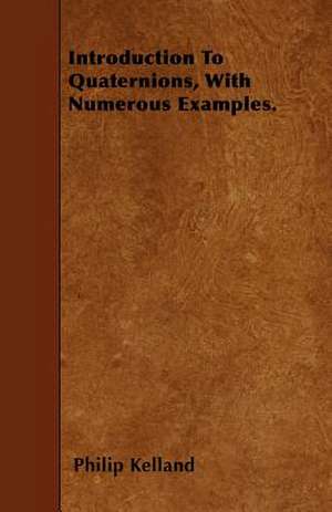 Introduction To Quaternions, With Numerous Examples. de Philip Kelland