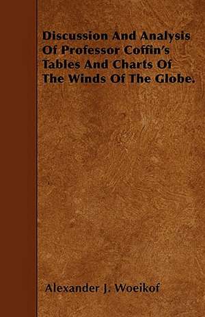 Discussion And Analysis Of Professor Coffin's Tables And Charts Of The Winds Of The Globe. de Alexander J. Woeikof