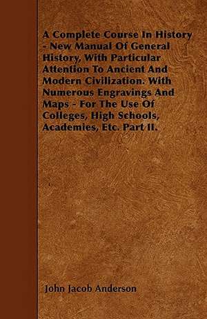 A Complete Course In History - New Manual Of General History, With Particular Attention To Ancient And Modern Civilization. With Numerous Engravings And Maps - For The Use Of Colleges, High Schools, Academies, Etc. Part II. de John Jacob Anderson