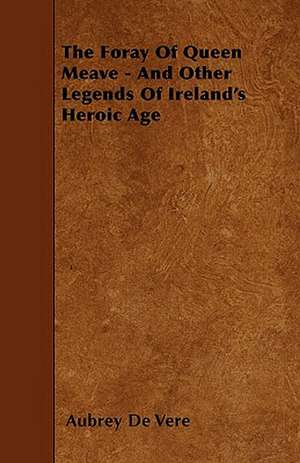 The Foray Of Queen Meave - And Other Legends Of Ireland's Heroic Age de Aubrey De Vere