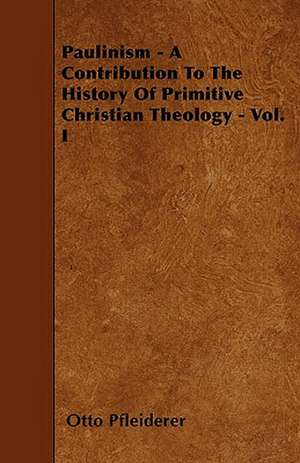 Paulinism - A Contribution To The History Of Primitive Christian Theology - Vol. I de Otto Pfleiderer