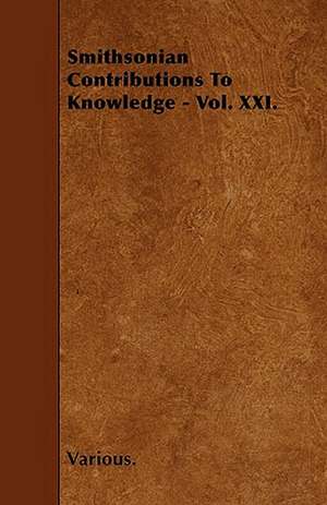 Smithsonian Contributions to Knowledge - Vol. XXI. de various