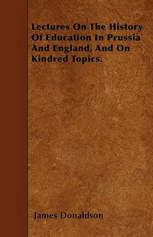 Lectures On The History Of Education In Prussia And England, And On Kindred Topics. de James Donaldson