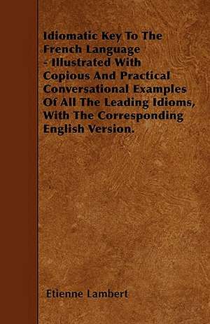 Idiomatic Key To The French Language - Illustrated With Copious And Practical Conversational Examples Of All The Leading Idioms, With The Corresponding English Version. de Etienne Lambert