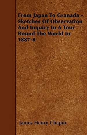 From Japan To Granada - Sketches Of Observation And Inquiry In A Tour Round The World In 1887-8 de James Henry Chapin