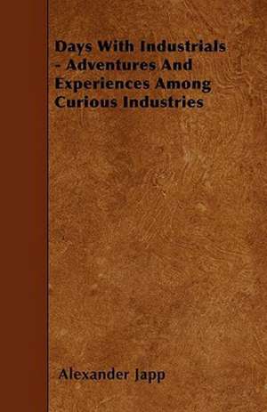 Days With Industrials - Adventures And Experiences Among Curious Industries de Alexander Japp