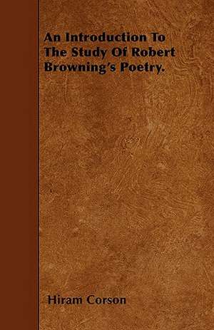 An Introduction To The Study Of Robert Browning's Poetry. de Hiram Corson