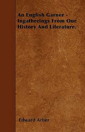 An English Garner - Ingatherings From Our History And Literature. de Edward Arber