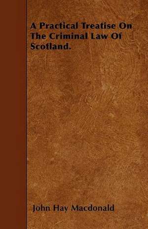 A Practical Treatise On The Criminal Law Of Scotland. de John Hay Macdonald