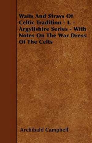 Waifs And Strays Of Celtic Tradition - I. - Argyllshire Series - With Notes On The War Dress Of The Celts de Archibald Campbell