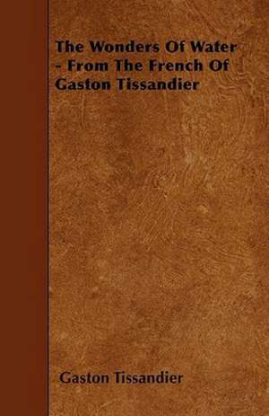 The Wonders Of Water - From The French Of Gaston Tissandier de Gaston Tissandier