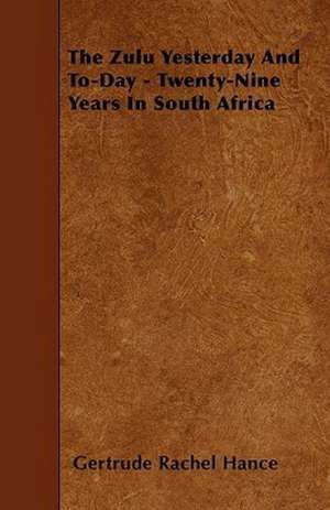 The Zulu Yesterday And To-Day - Twenty-Nine Years In South Africa de Gertrude Rachel Hance